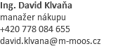 Ing. David Klvaňa manažer nákupu +420 778 084 655 david.klvana@m-moos.cz