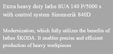 Extra heavy duty lathe SUA 140 P/5000 s with control system Sinumerik 840D Modernization, which fully utilizes the benefits of lathes ŠKODA. It enables precise and efficient production of heavy workpieces