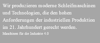 Wir produzieren moderne Schleifmaschinen und Technologien, die den hohen Anforderungen der industriellen Produktion im 21. Jahrhundert gerecht werden. Maschinen für die Industrie 4.0