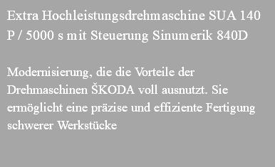 Extra Hochleistungsdrehmaschine SUA 140 P / 5000 s mit Steuerung Sinumerik 840D Modernisierung, die die Vorteile der Drehmaschinen ŠKODA voll ausnutzt. Sie ermöglicht eine präzise und effiziente Fertigung schwerer Werkstücke