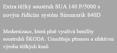 Extra těžký soustruh SUA 140 P/5000 s novým řídícím systém Sinumerik 840D Modernizace, která plně využívá benifity soustruhů ŠKODA. Umožňuje přesnou a efektivní výroba těžkých kusů